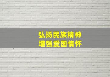 弘扬民族精神 增强爱国情怀